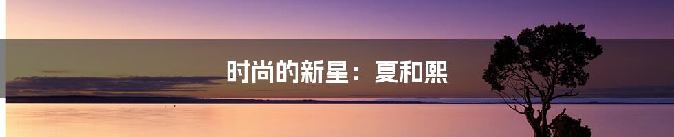 时尚的新星：夏和熙