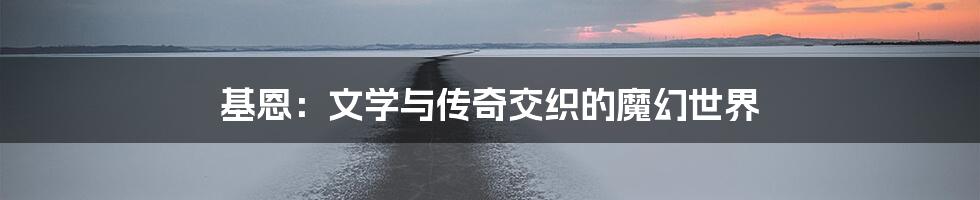 基恩：文学与传奇交织的魔幻世界