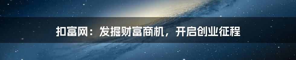 扣富网：发掘财富商机，开启创业征程