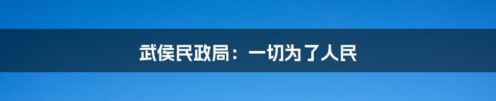 武侯民政局：一切为了人民