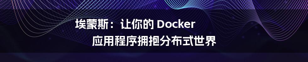 埃蒙斯：让你的 Docker 应用程序拥抱分布式世界