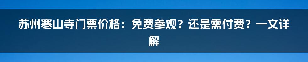 苏州寒山寺门票价格：免费参观？还是需付费？一文详解