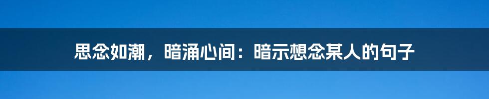 思念如潮，暗涌心间：暗示想念某人的句子