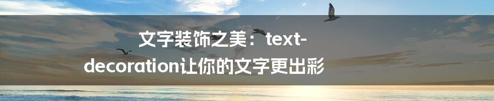 文字装饰之美：text-decoration让你的文字更出彩