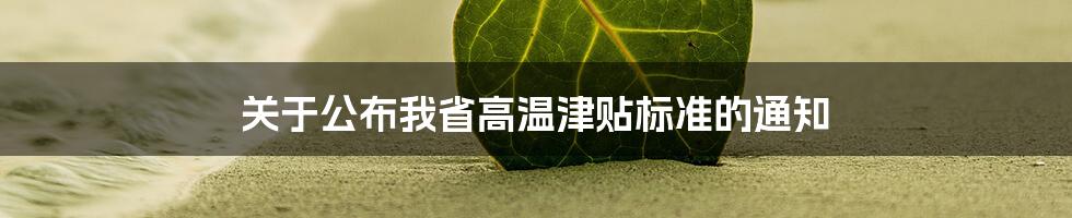 关于公布我省高温津贴标准的通知