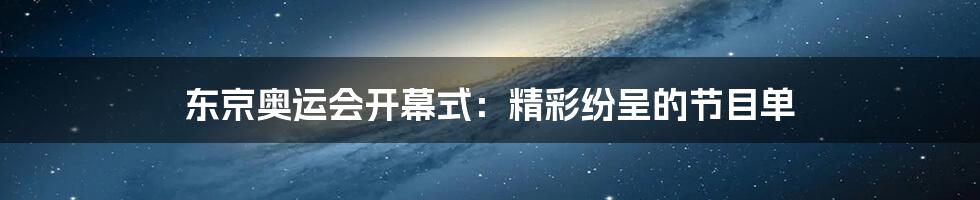 东京奥运会开幕式：精彩纷呈的节目单