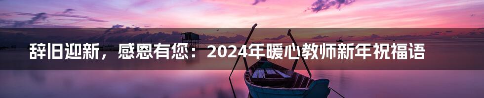 辞旧迎新，感恩有您：2024年暖心教师新年祝福语