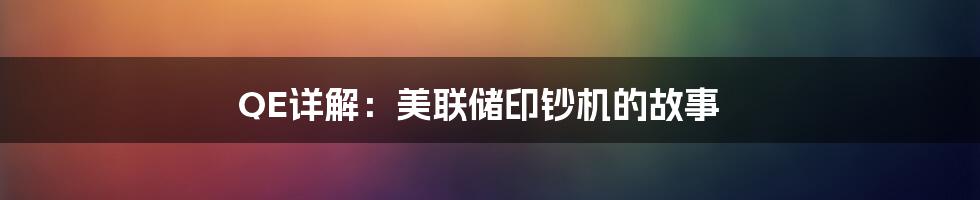 QE详解：美联储印钞机的故事