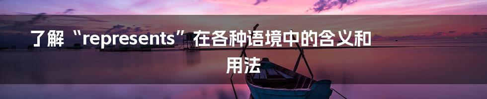 了解“represents”在各种语境中的含义和用法