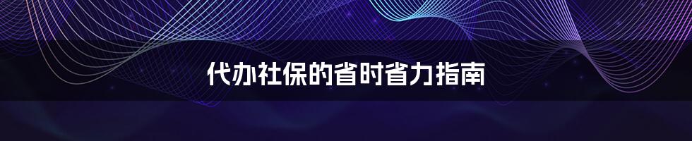 代办社保的省时省力指南