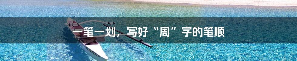 一笔一划，写好“周”字的笔顺