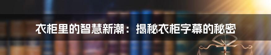 衣柜里的智慧新潮：揭秘衣柜字幕的秘密