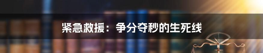 紧急救援：争分夺秒的生死线