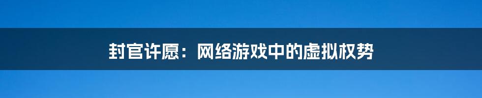 封官许愿：网络游戏中的虚拟权势