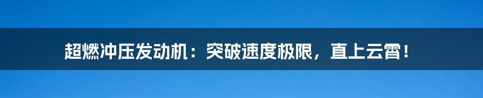 超燃冲压发动机：突破速度极限，直上云霄！