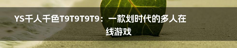 YS千人千色T9T9T9T9：一款划时代的多人在线游戏