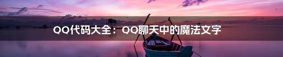 QQ代码大全：QQ聊天中的魔法文字