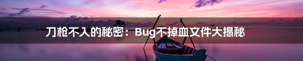 刀枪不入的秘密：Bug不掉血文件大揭秘