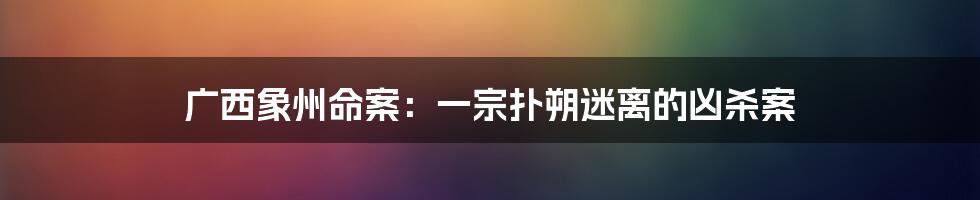 广西象州命案：一宗扑朔迷离的凶杀案