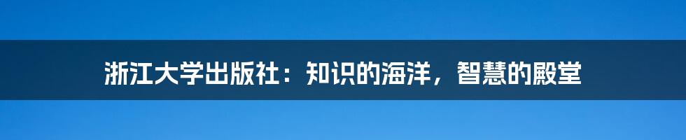 浙江大学出版社：知识的海洋，智慧的殿堂