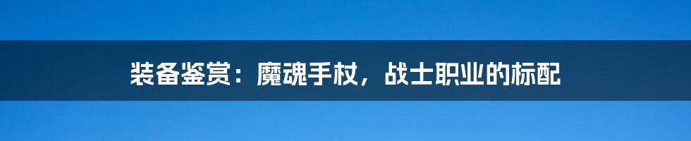 装备鉴赏：魔魂手杖，战士职业的标配