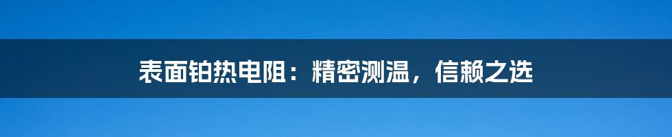 表面铂热电阻：精密测温，信赖之选