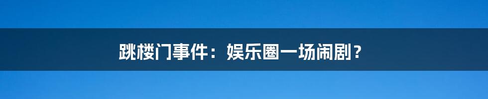 跳楼门事件：娱乐圈一场闹剧？