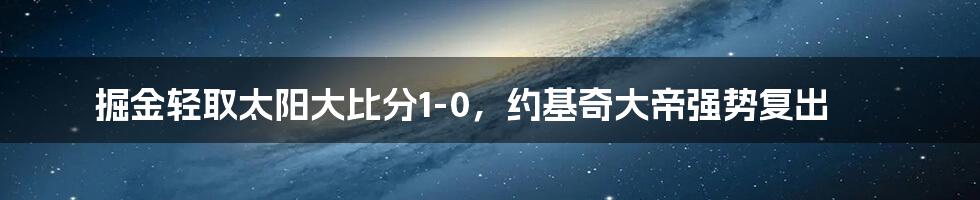 掘金轻取太阳大比分1-0，约基奇大帝强势复出