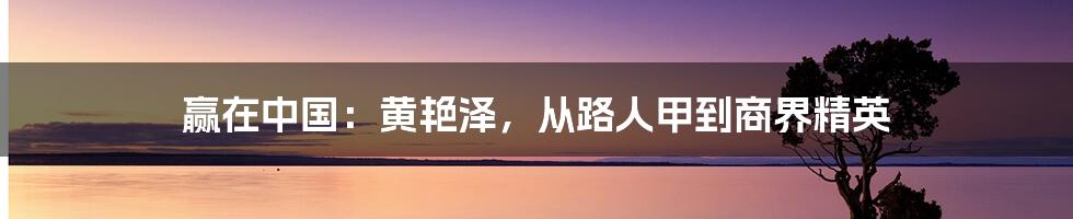 赢在中国：黄艳泽，从路人甲到商界精英