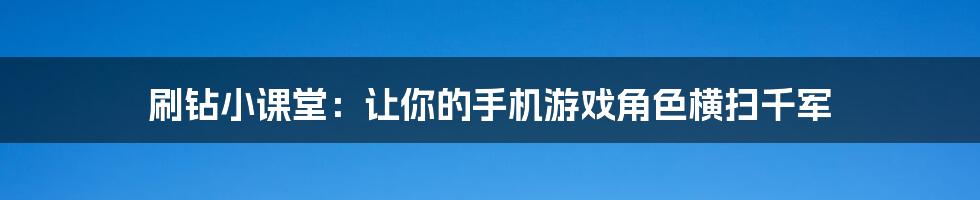 刷钻小课堂：让你的手机游戏角色横扫千军