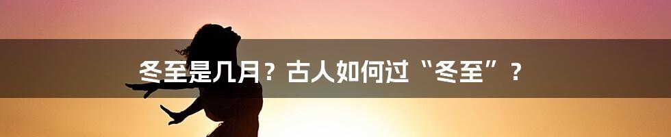 冬至是几月？古人如何过“冬至”？