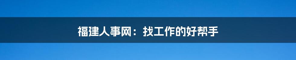 福建人事网：找工作的好帮手