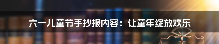 六一儿童节手抄报内容：让童年绽放欢乐