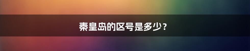 秦皇岛的区号是多少？