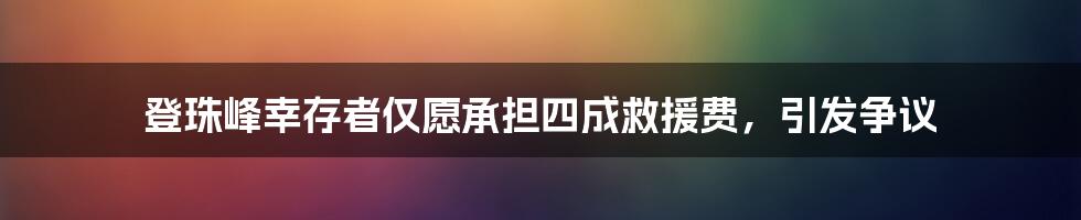 登珠峰幸存者仅愿承担四成救援费，引发争议