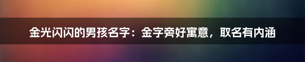 金光闪闪的男孩名字：金字旁好寓意，取名有内涵