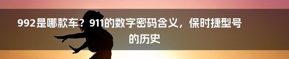 992是哪款车？911的数字密码含义，保时捷型号的历史