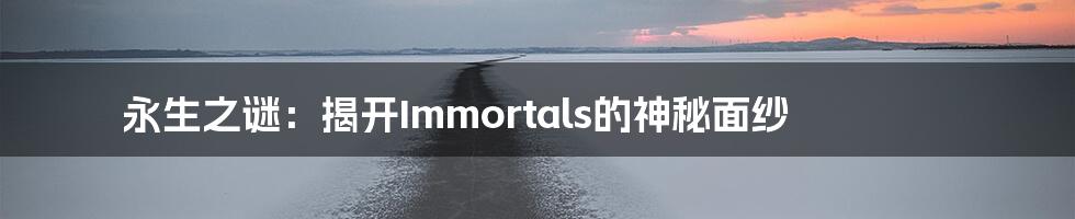 永生之谜：揭开Immortals的神秘面纱