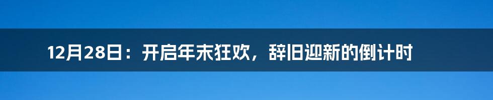 12月28日：开启年末狂欢，辞旧迎新的倒计时