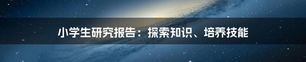 小学生研究报告：探索知识、培养技能