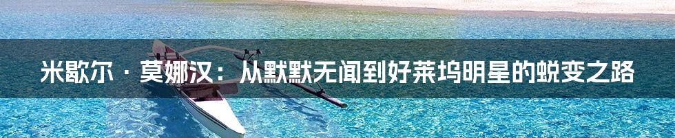 米歇尔·莫娜汉：从默默无闻到好莱坞明星的蜕变之路