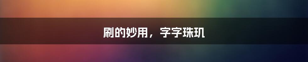 刷的妙用，字字珠玑