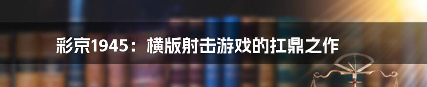 彩京1945：横版射击游戏的扛鼎之作