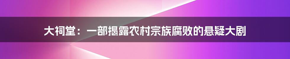 大祠堂：一部揭露农村宗族腐败的悬疑大剧