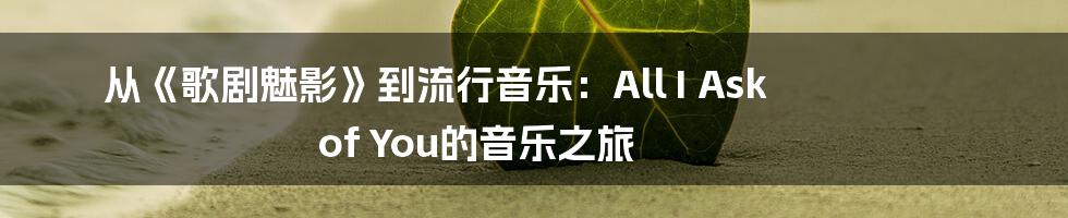 从《歌剧魅影》到流行音乐：All I Ask of You的音乐之旅