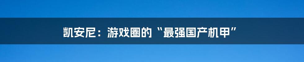 凯安尼：游戏圈的“最强国产机甲”