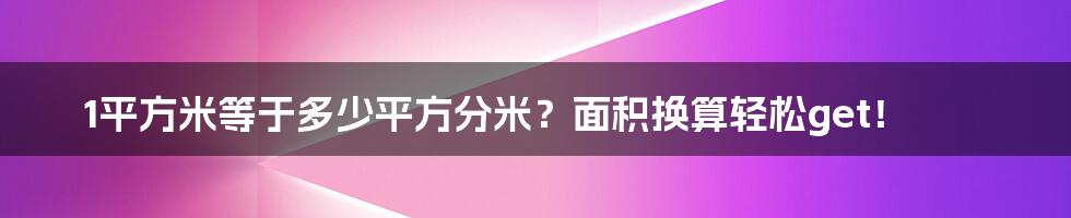 1平方米等于多少平方分米？面积换算轻松get！