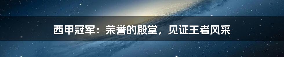 西甲冠军：荣誉的殿堂，见证王者风采