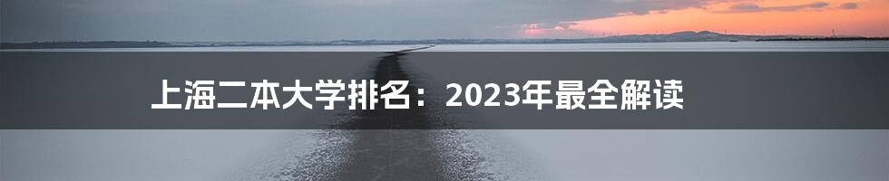 上海二本大学排名：2023年最全解读