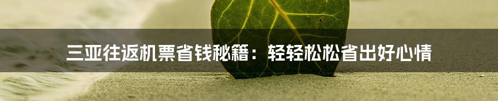 三亚往返机票省钱秘籍：轻轻松松省出好心情